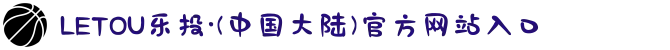 LETOU乐投·(中国大陆)官方网站入口
